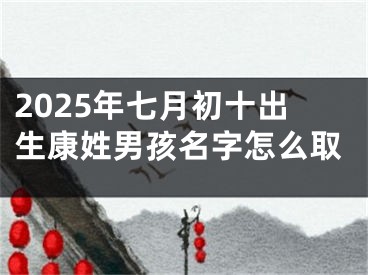 2025年七月初十出生康姓男孩名字怎么取