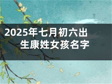 2025年七月初六出生康姓女孩名字