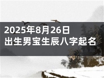 2025年8月26日出生男宝生辰八字起名