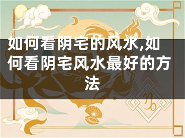 如何看阴宅的风水,如何看阴宅风水最好的方法