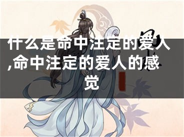 什么是命中注定的爱人,命中注定的爱人的感觉