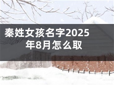 秦姓女孩名字2025年8月怎么取