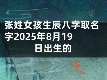 张姓女孩生辰八字取名字2025年8月19日出生的