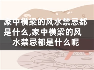 家中横梁的风水禁忌都是什么,家中横梁的风水禁忌都是什么呢