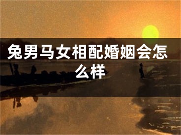 兔男马女相配婚姻会怎么样