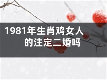 1981年生肖鸡女人的注定二婚吗
