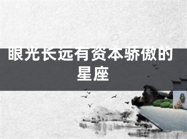 眼光长远有资本骄傲的星座