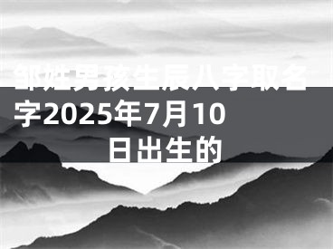 邹姓男孩生辰八字取名字2025年7月10日出生的