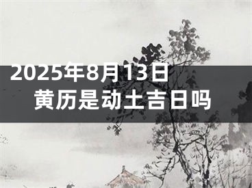 2025年8月13日黄历是动土吉日吗
