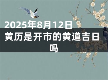 2025年8月12日黄历是开市的黄道吉日吗