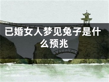 已婚女人梦见兔子是什么预兆