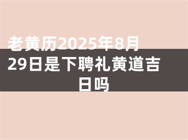 老黄历2025年8月29日是下聘礼黄道吉日吗
