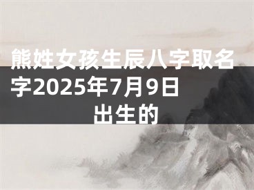 熊姓女孩生辰八字取名字2025年7月9日出生的