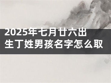 2025年七月廿六出生丁姓男孩名字怎么取