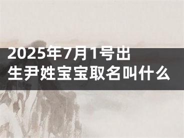 2025年7月1号出生尹姓宝宝取名叫什么