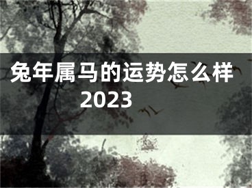 兔年属马的运势怎么样2023