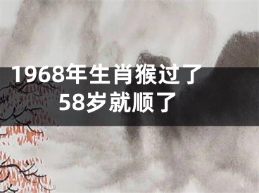 1968年生肖猴过了58岁就顺了