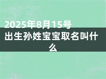 2025年8月15号出生孙姓宝宝取名叫什么