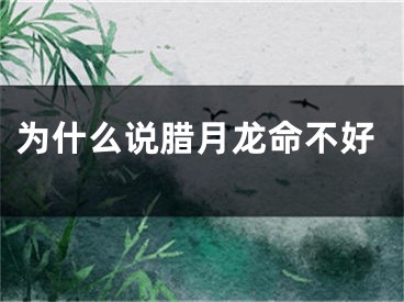 为什么说腊月龙命不好