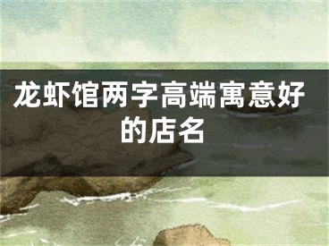 龙虾馆两字高端寓意好的店名