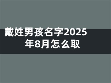 戴姓男孩名字2025年8月怎么取