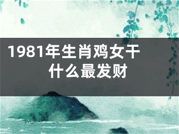 1981年生肖鸡女干什么最发财