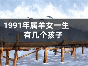 1991年属羊女一生有几个孩子