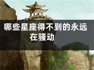 哪些星座得不到的永远在骚动 