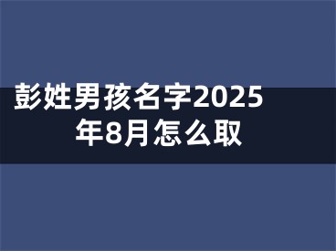 彭姓男孩名字2025年8月怎么取