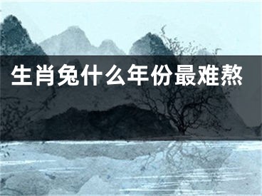 生肖兔什么年份最难熬 