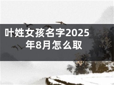 叶姓女孩名字2025年8月怎么取