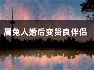 属兔人婚后变贤良伴侣
