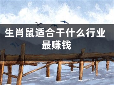 生肖鼠适合干什么行业最赚钱