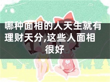 哪种面相的人天生就有理财天分,这些人面相很好