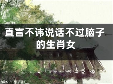 直言不讳说话不过脑子的生肖女