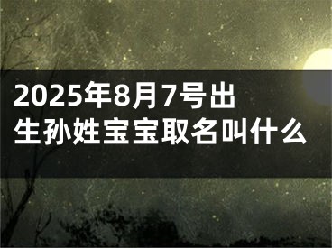 2025年8月7号出生孙姓宝宝取名叫什么