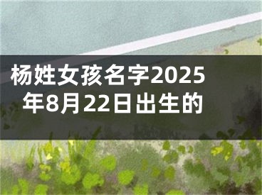 杨姓女孩名字2025年8月22日出生的