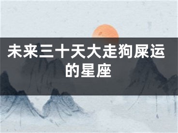 未来三十天大走狗屎运的星座