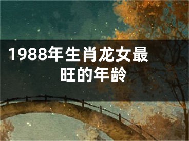 1988年生肖龙女最旺的年龄