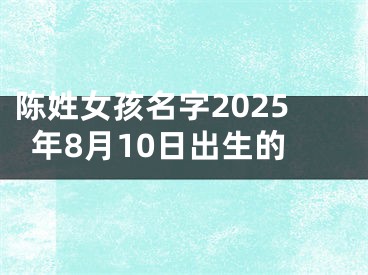 陈姓女孩名字2025年8月10日出生的