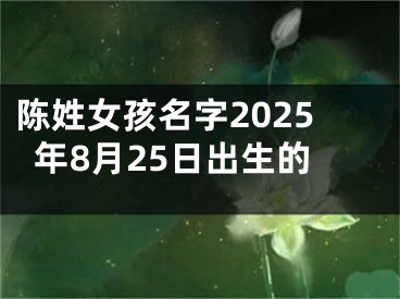 陈姓女孩名字2025年8月25日出生的