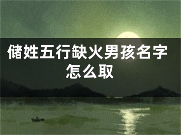 储姓五行缺火男孩名字怎么取