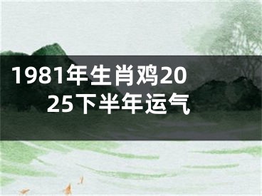 1981年生肖鸡2025下半年运气
