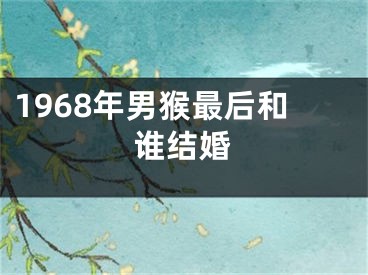 1968年男猴最后和谁结婚