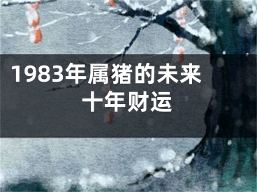 1983年属猪的未来十年财运