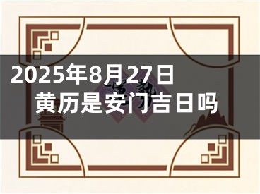 2025年8月27日黄历是安门吉日吗
