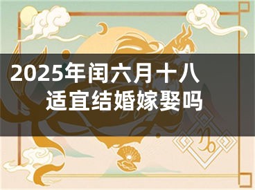 2025年闰六月十八适宜结婚嫁娶吗