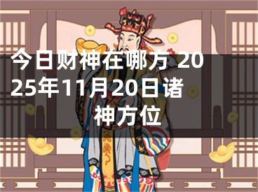 今日财神在哪方 2025年11月20日诸神方位
