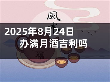 2025年8月24日办满月酒吉利吗
