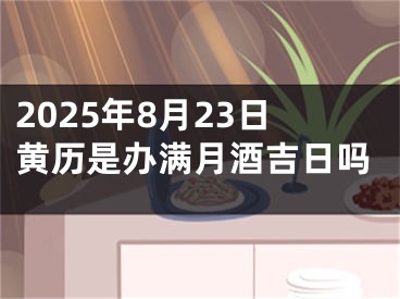 2025年8月23日黄历是办满月酒吉日吗
